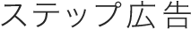 ステップ広告